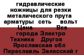 гидравлические ножницы для резки металического прута (арматуры) сеть 220вольт › Цена ­ 3 000 - Все города Электро-Техника » Другое   . Ярославская обл.,Переславль-Залесский г.